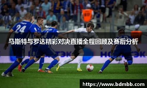 xingkong.com马斯特与罗达精彩对决直播全程回顾及赛后分析