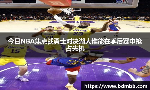 xingkong.com今日NBA焦点战勇士对决湖人谁能在季后赛中抢占先机