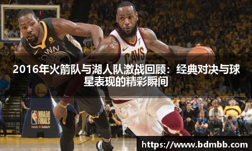 xingkong.com2016年火箭队与湖人队激战回顾：经典对决与球星表现的精彩瞬间